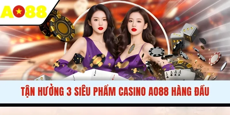 Tận hưởng 3 siêu phẩm Casino AO88 hàng đầu